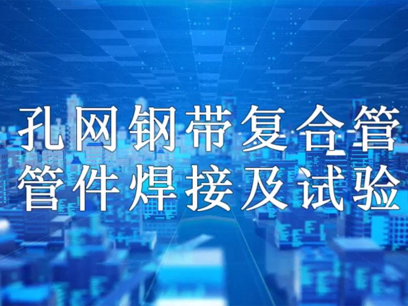 开元体育·（中国）官方网站-登录入口
复合管管件焊接及试验视频
